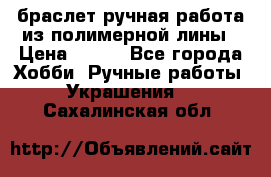 браслет ручная работа из полимерной лины › Цена ­ 450 - Все города Хобби. Ручные работы » Украшения   . Сахалинская обл.